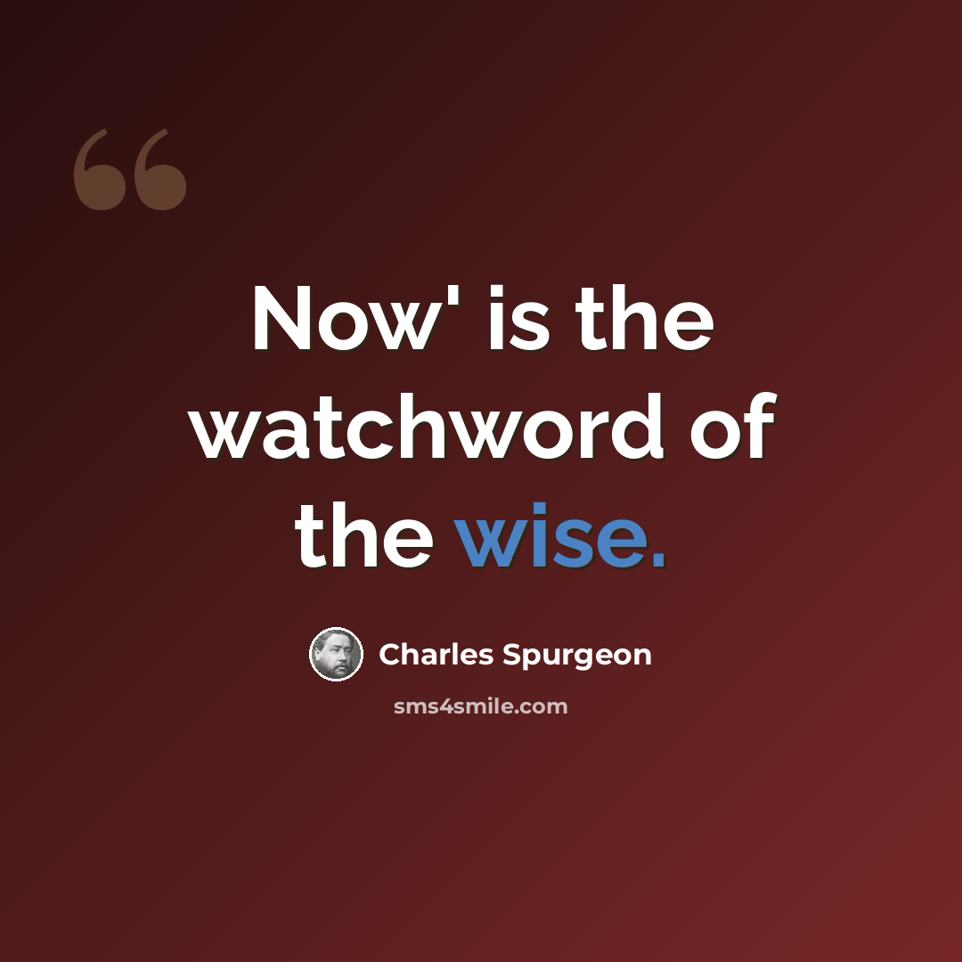 “Now' is the watchword of the wise.” quote by Charles Spurgeon