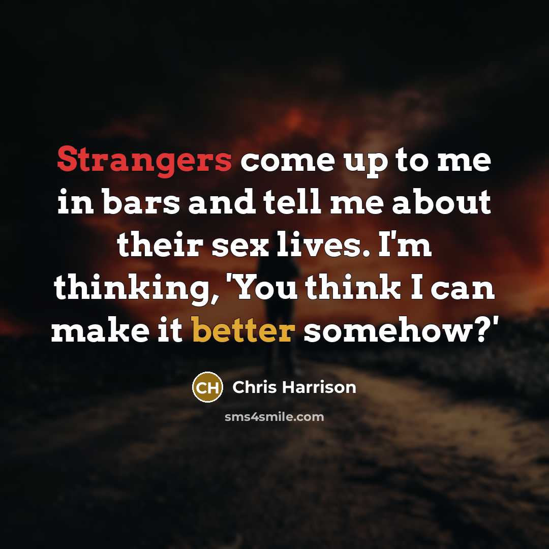 “Strangers come up to me in bars and tell me about their sex lives. I'm thinking, 'You think I can make it better somehow?'” quote by Chris Harrison