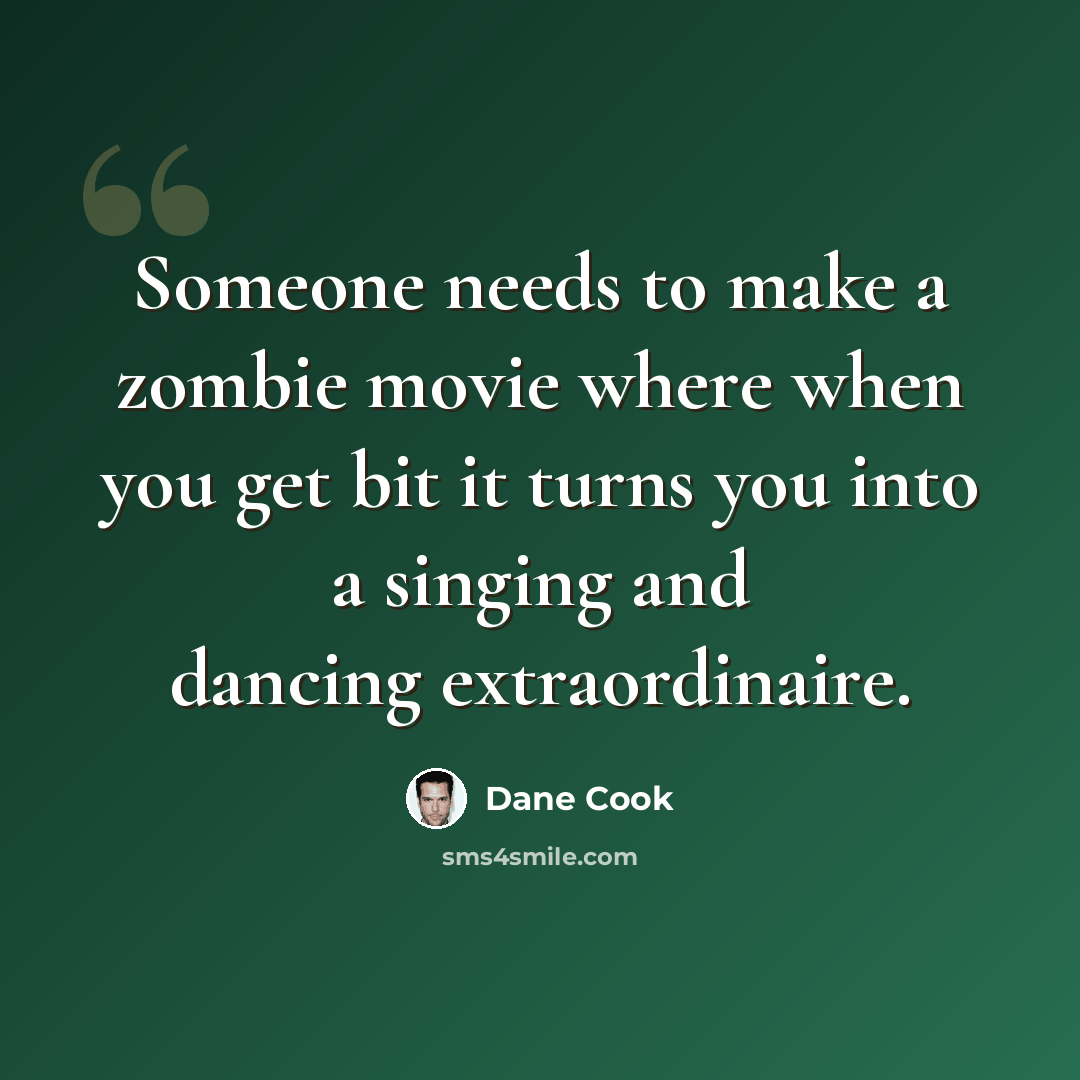 “Someone needs to make a zombie movie where when you get bit it turns you into a singing and dancing extraordinaire.” quote by Dane Cook