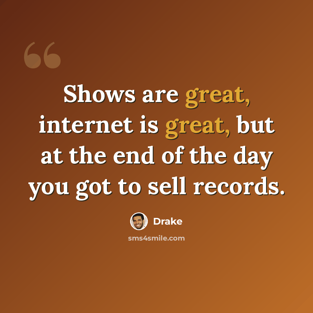 “Shows are great, internet is great, but at the end of the day you got to sell records.” quote by Drake
