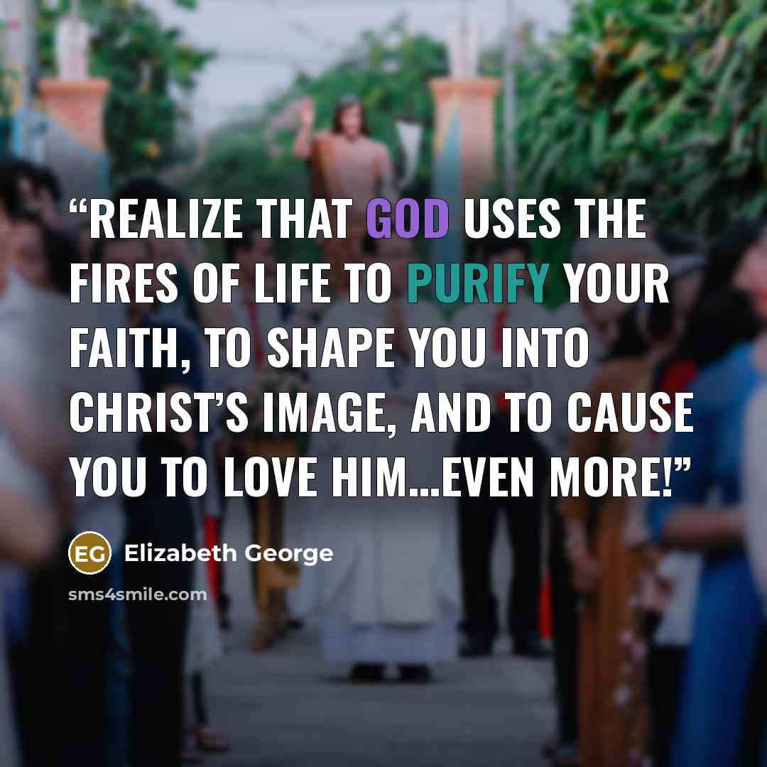 “Realize that God uses the fires of life to purify your faith, to shape you into Christ’s image, and to cause you to love Him…even more!” quote by Elizabeth George