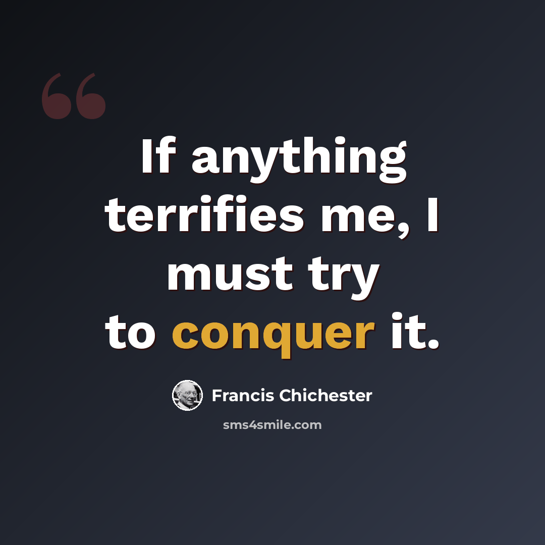 “If anything terrifies me, I must try to conquer it.” quote by Francis Chichester