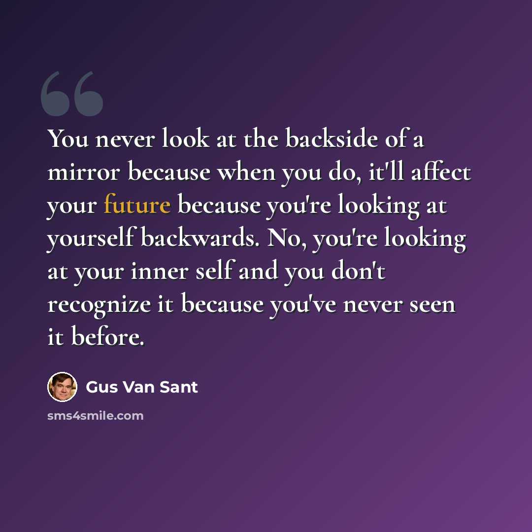 “You never look at the backside of a mirror because when you do, it'll affect your future because you're looking at yourself backwards. No, you're looking at your inner self and you don't recognize it because you've never seen it before.” quote by Gus Van Sant