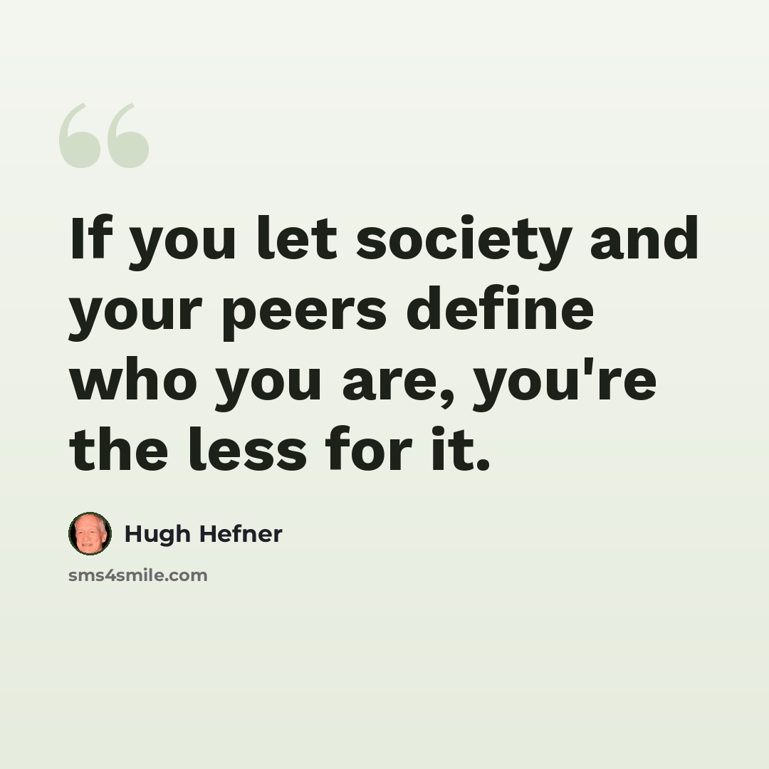 “If you let society and your peers define who you are, you're the less for it.” quote by Hugh Hefner