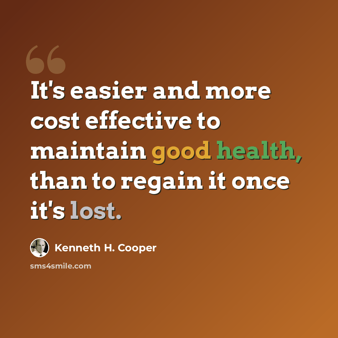 “It's easier and more cost effective to maintain good health, than to regain it once it's lost.” quote by Kenneth H. Cooper