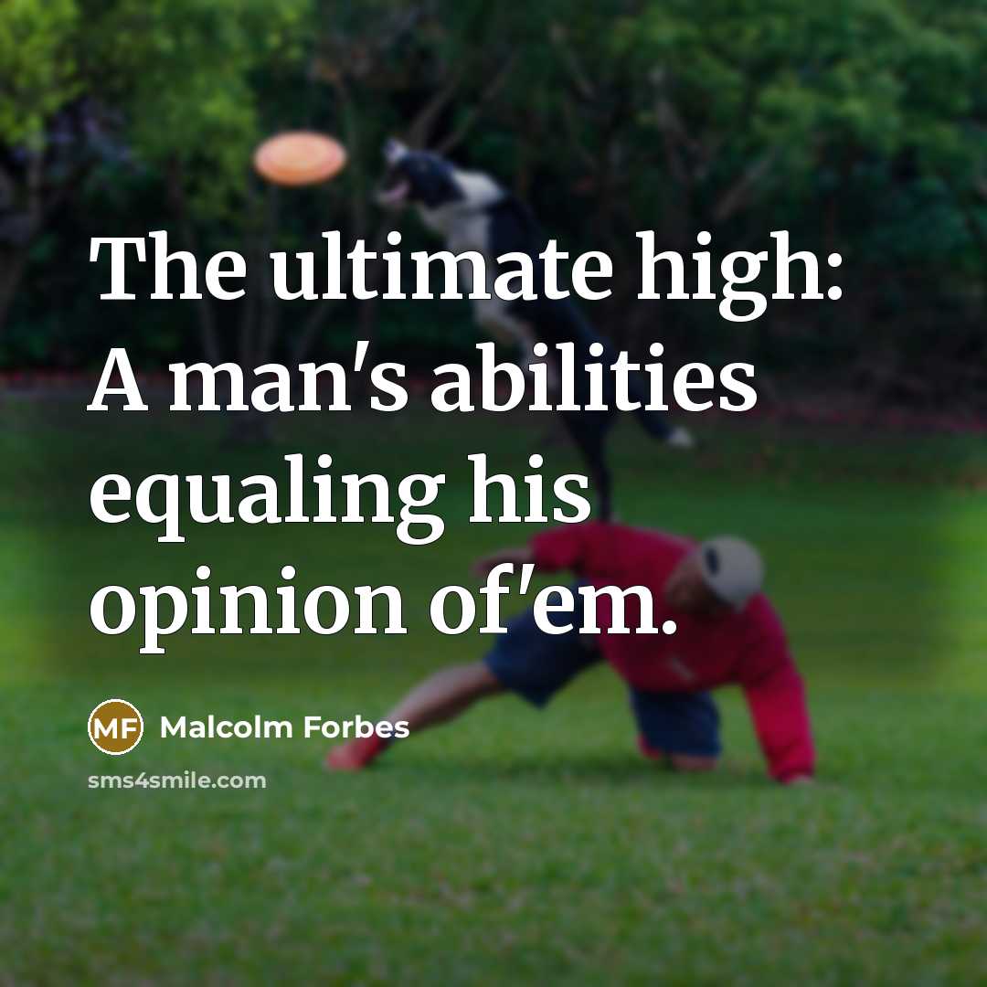 “The ultimate high: A man's abilities equaling his opinion of'em.” quote by Malcolm Forbes