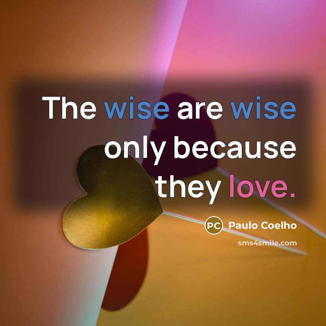 “The wise are wise only because they love.” quote by Paulo Coelho