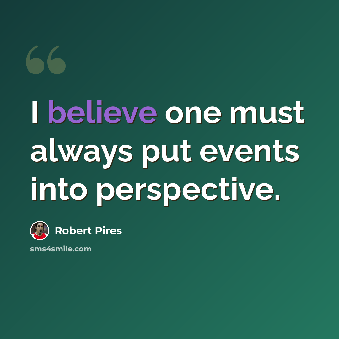 “I believe one must always put events into perspective.” quote by Robert Pires