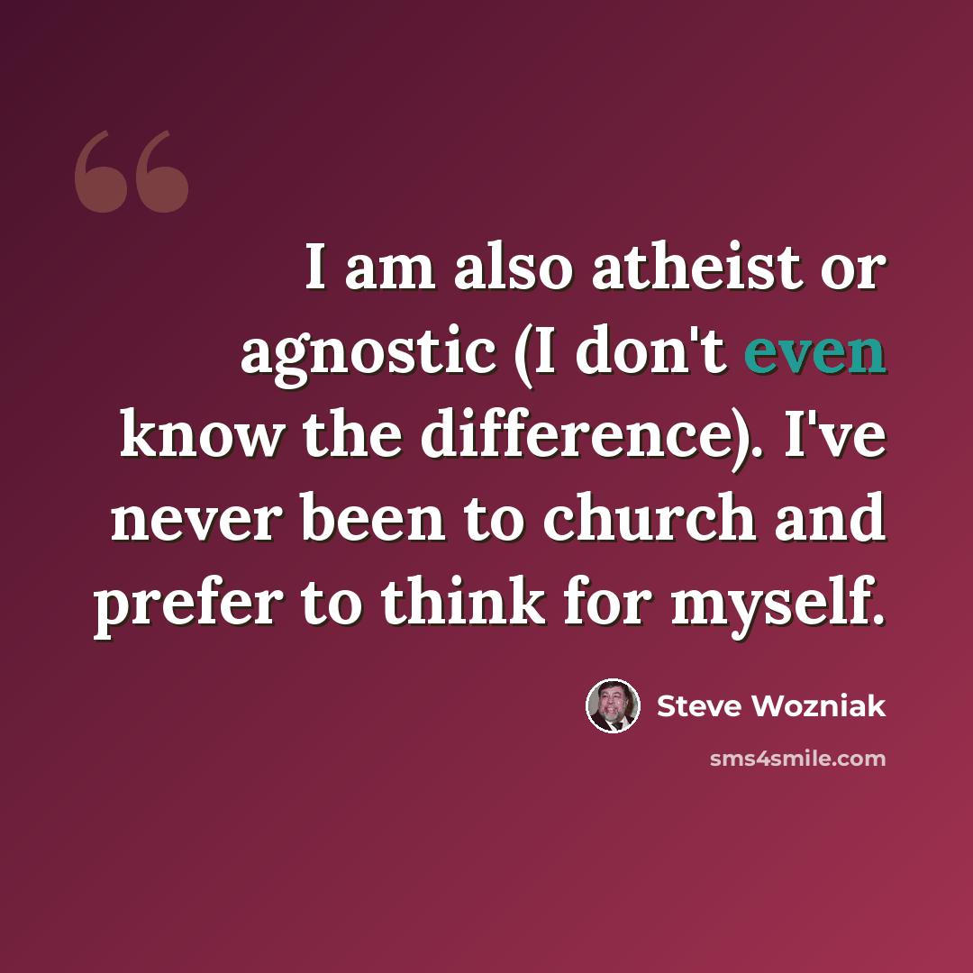 “I am also atheist or agnostic (I don't even know the difference). I've never been to church and prefer to think for myself.” quote by Steve Wozniak