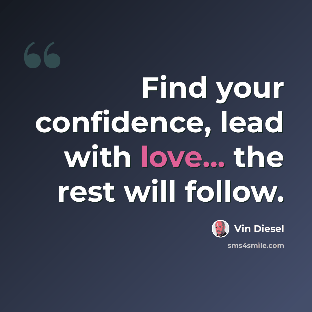 “Find your confidence, lead with love... the rest will follow.” quote by Vin Diesel