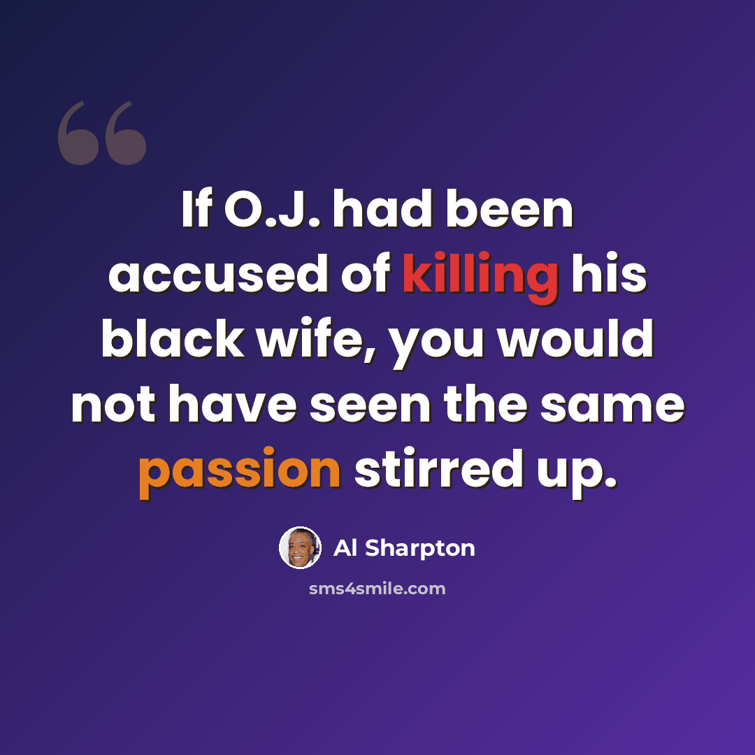 “If O.J. had been accused of killing his black wife, you would not have seen the same passion stirred up.” quote by Al Sharpton