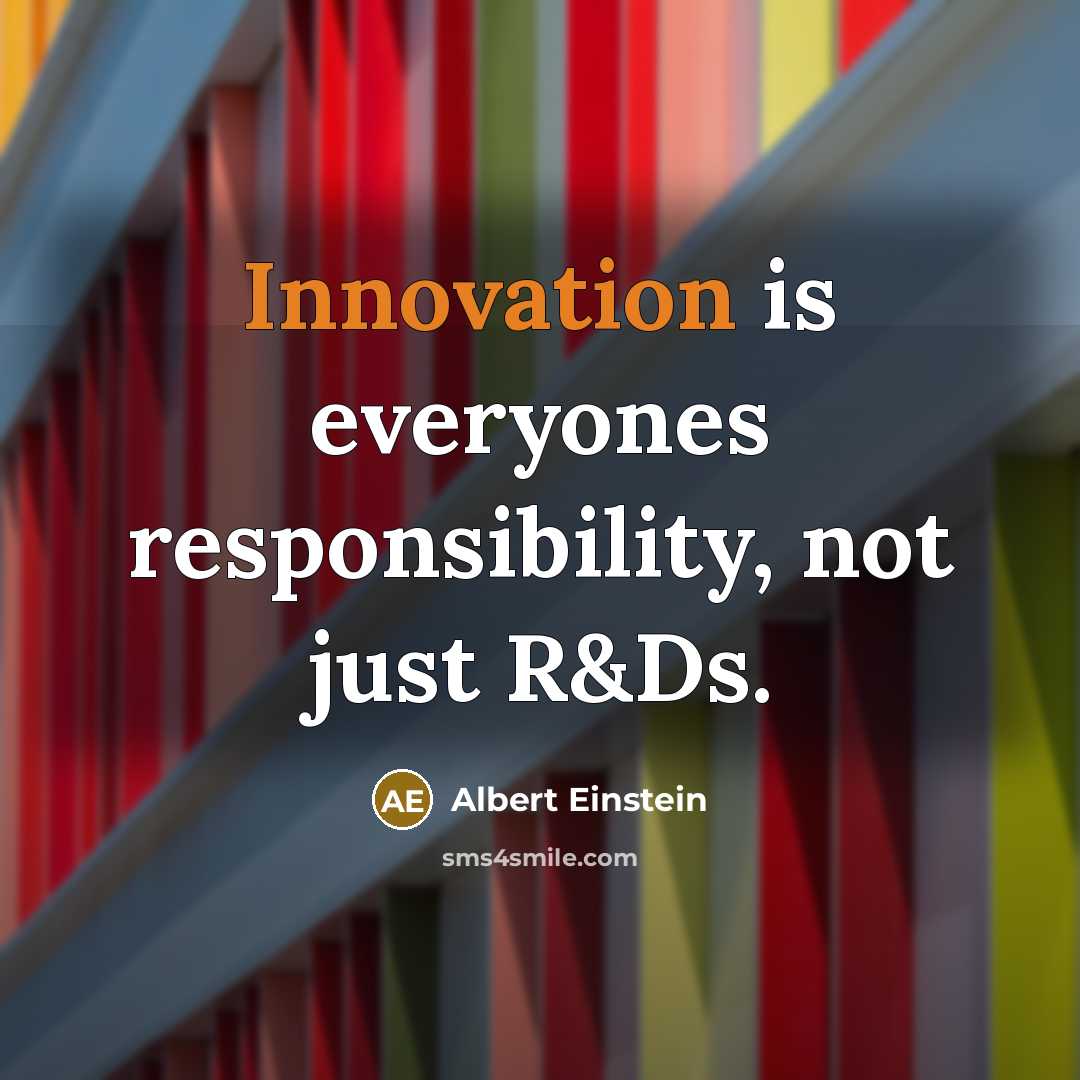 “Innovation is everyones responsibility, not just R&Ds.” quote by Albert Einstein