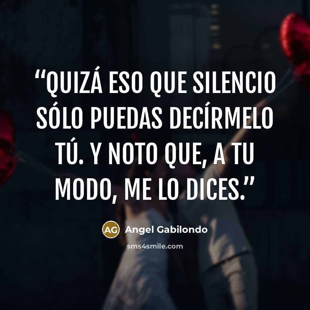 “Quizá eso que silencio sólo puedas decírmelo tú. Y noto que, a tu modo, me lo dices.” quote by Angel Gabilondo