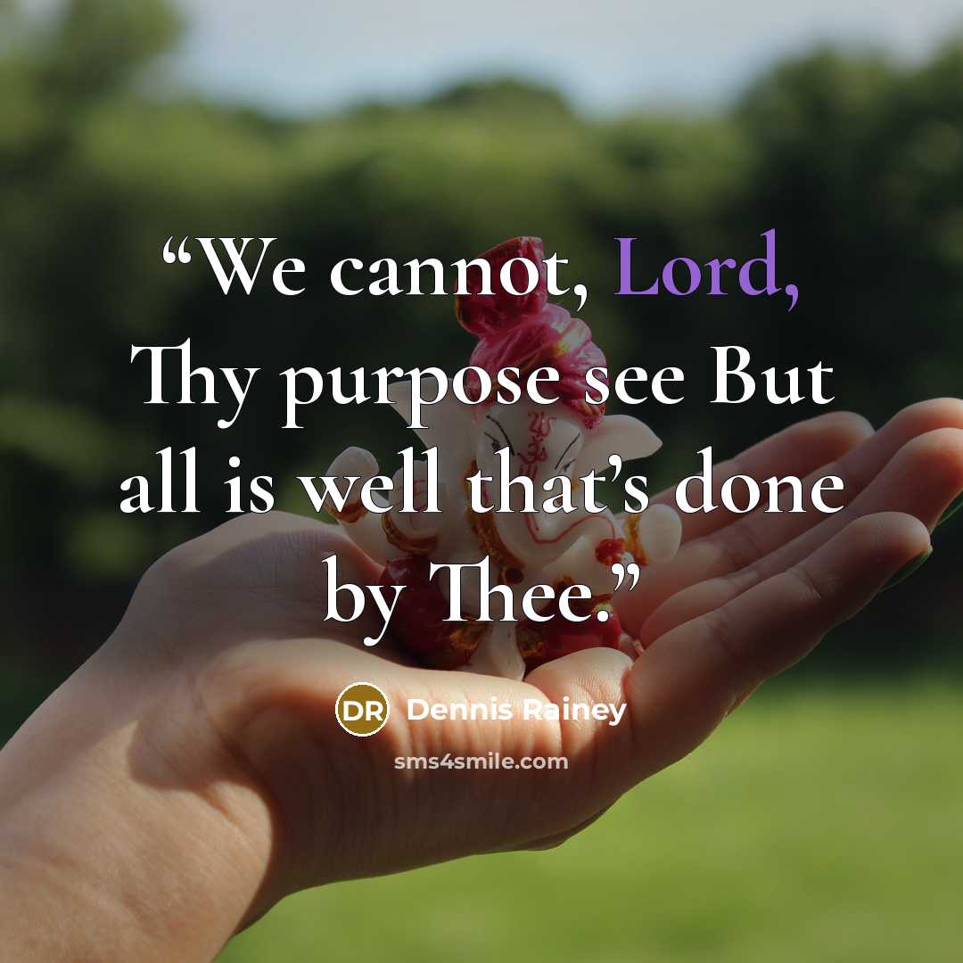“We cannot, Lord, Thy purpose see But all is well that’s done by Thee.” quote by Dennis Rainey