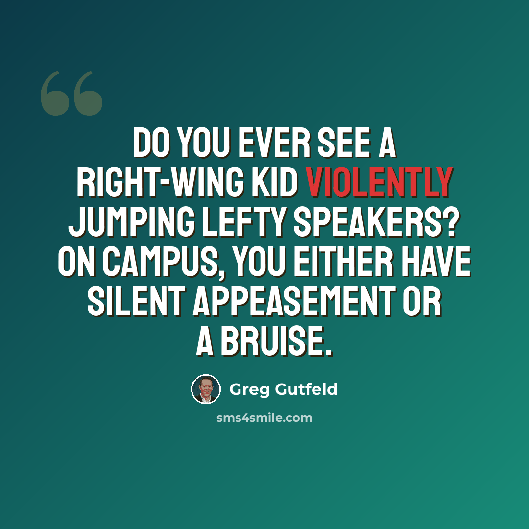 “Do you ever see a right-wing kid violently jumping lefty speakers? On campus, you either have silent appeasement or a bruise.” quote by Greg Gutfeld