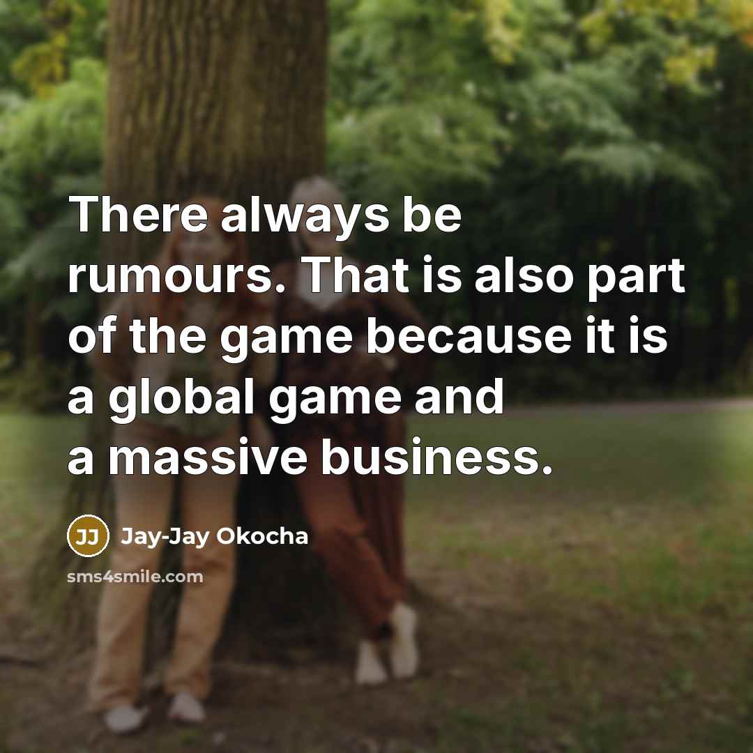 “There always be rumours. That is also part of the game because it is a global game and a massive business.” quote by Jay-Jay Okocha