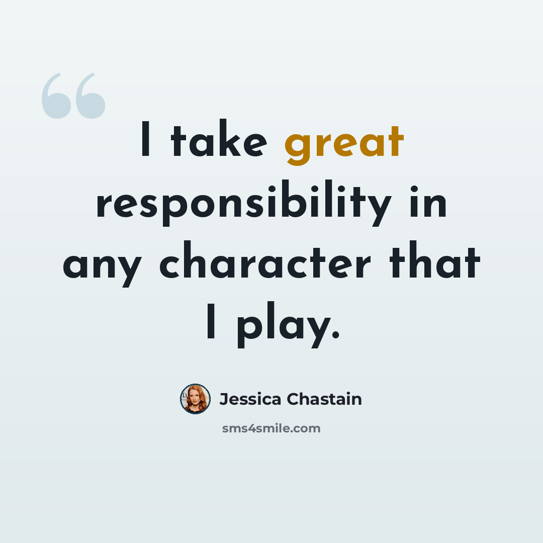 “I take great responsibility in any character that I play.” quote by Jessica Chastain