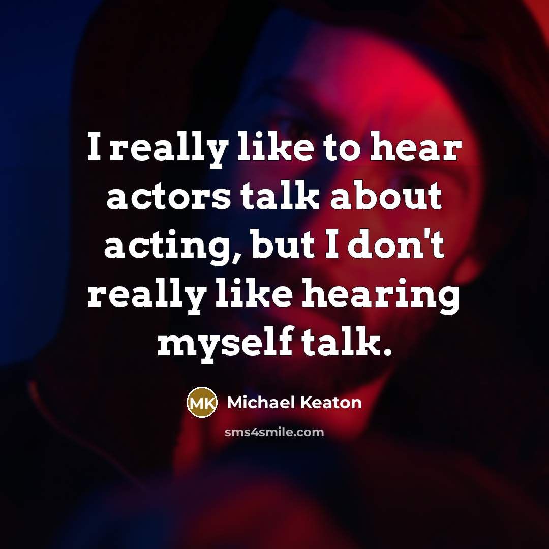 “I really like to hear actors talk about acting, but I don't really like hearing myself talk.” quote by Michael Keaton