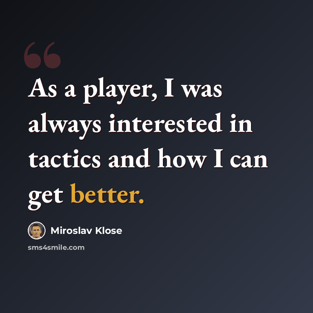 “As a player, I was always interested in tactics and how I can get better.” quote by Miroslav Klose
