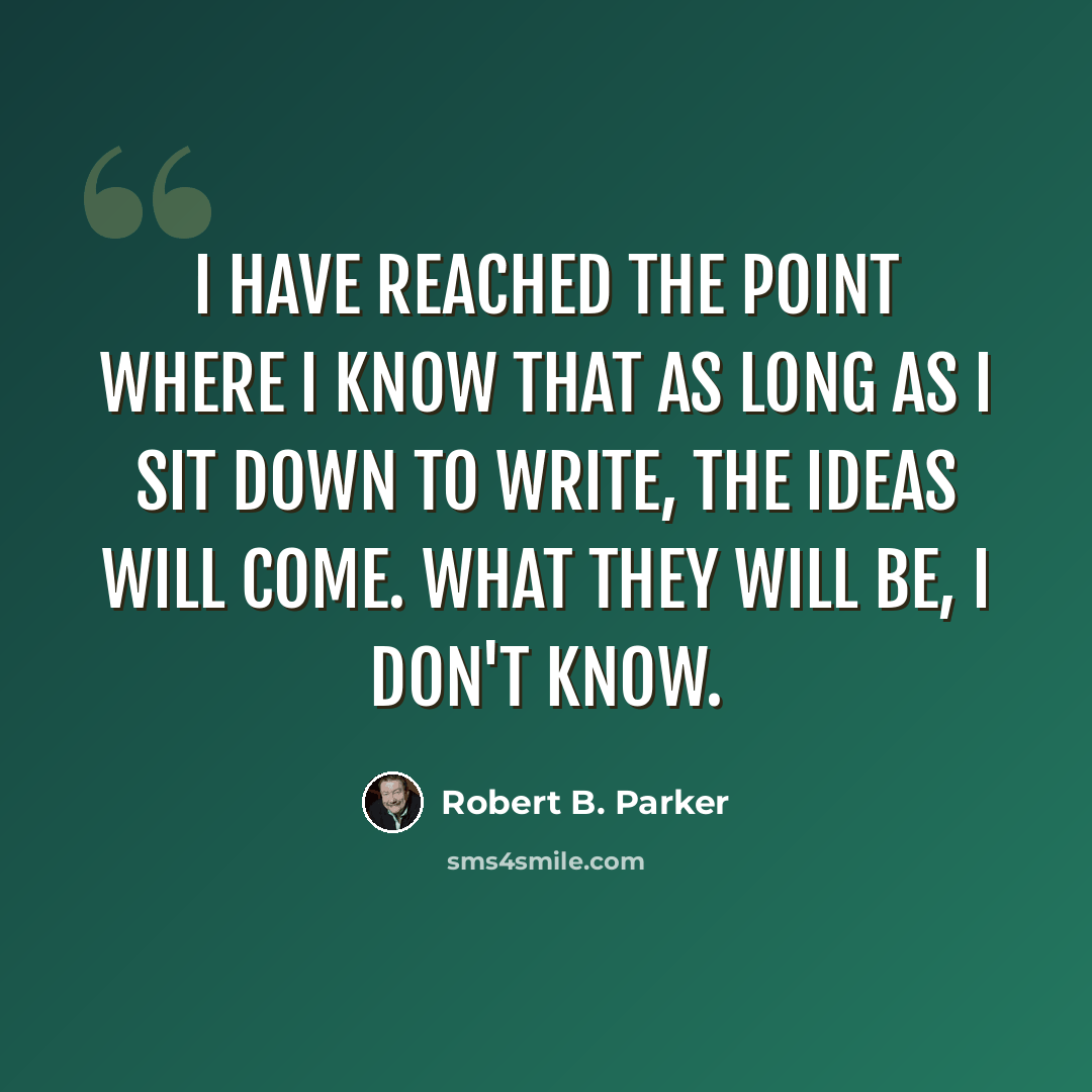 “I have reached the point where I know that as long as I sit down to write, the ideas will come. What they will be, I don't know.” quote by Robert B. Parker