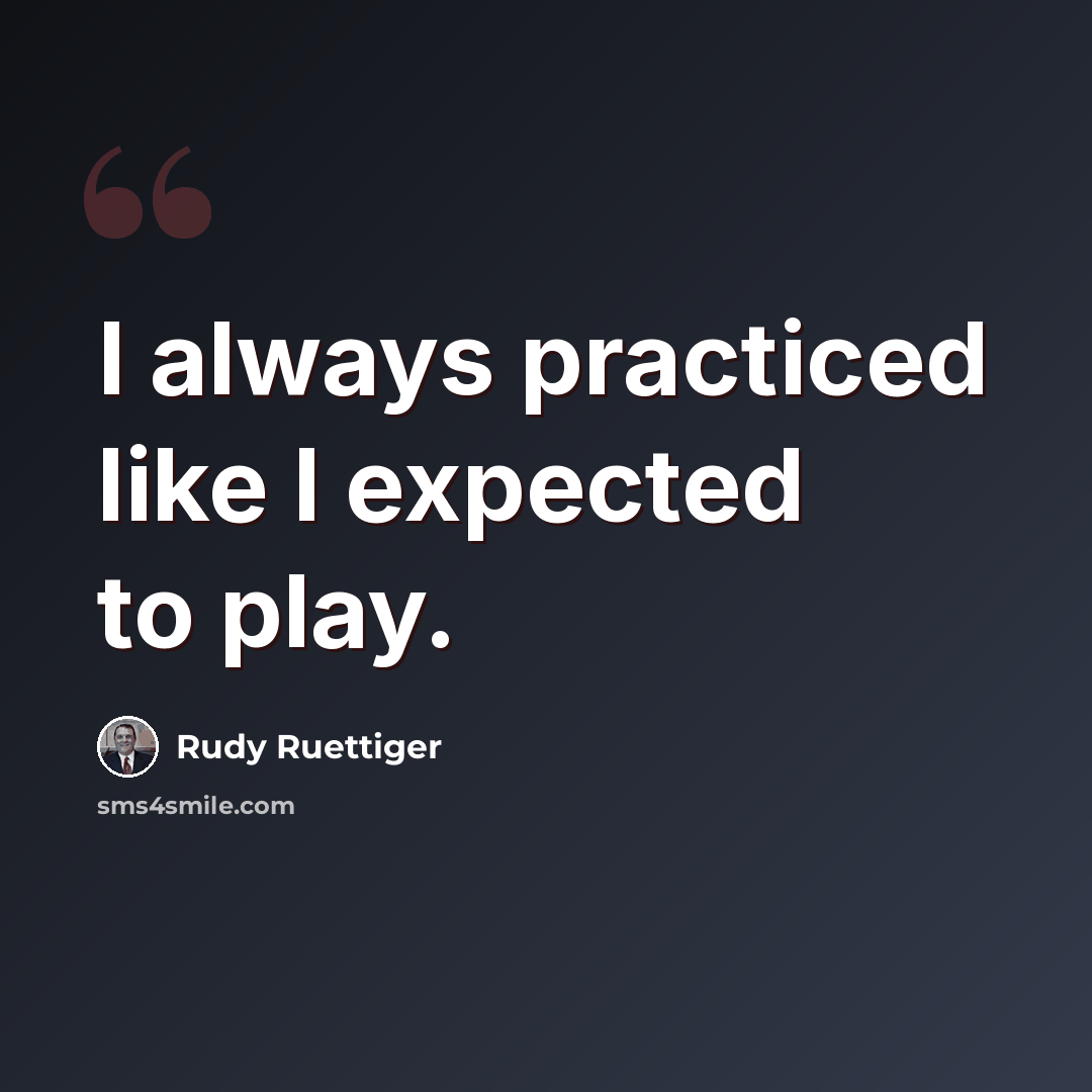 “I always practiced like I expected to play.” quote by Rudy Ruettiger