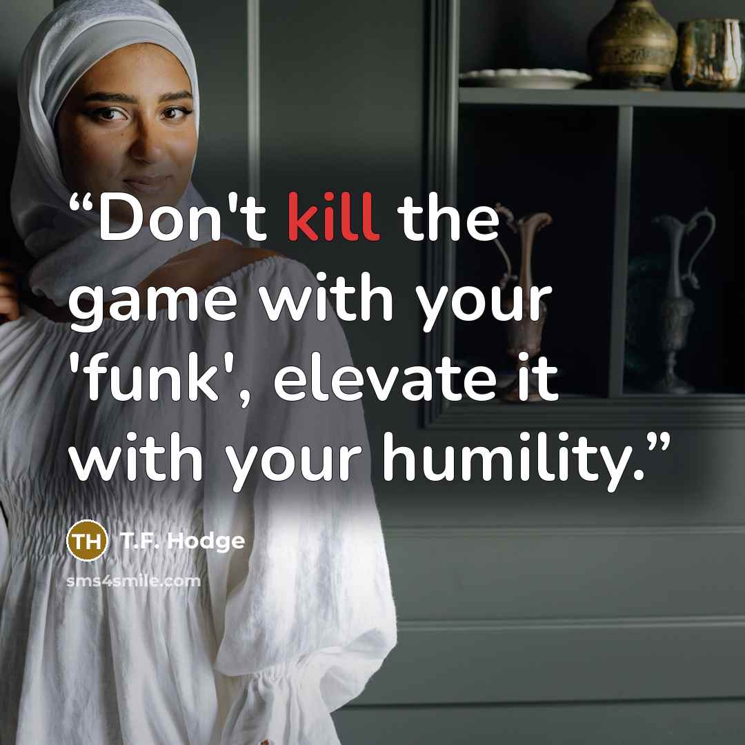 “Don't kill the game with your 'funk', elevate it with your humility.” quote by T.F. Hodge