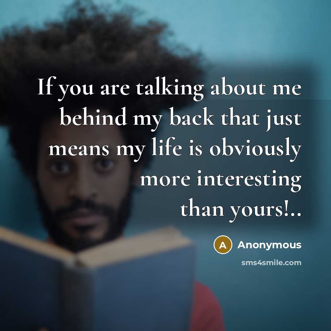 “If you are talking about me behind my back that just means my life is obviously more interesting than yours!..” quote by Anonymous