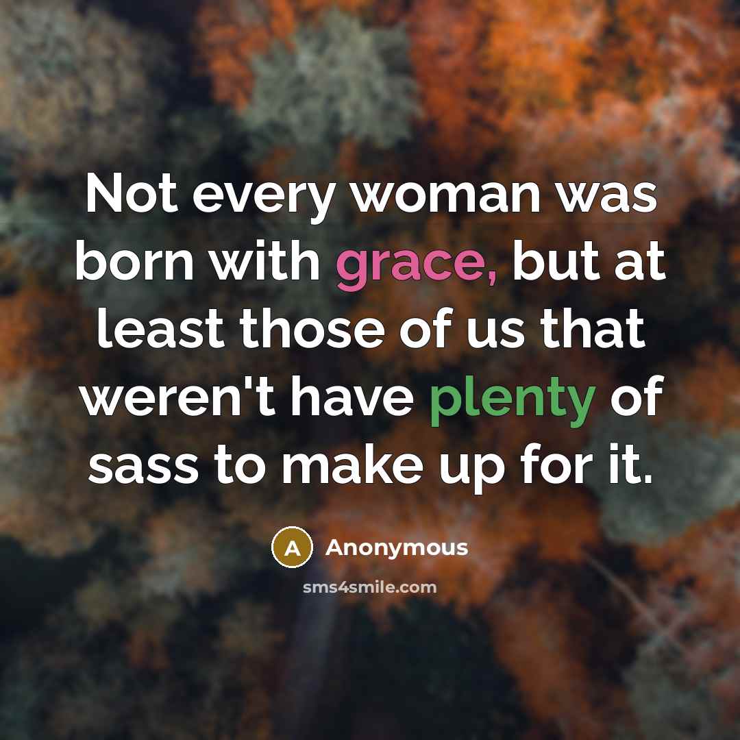 “Not every woman was born with grace, but at least those of us that weren't have plenty of sass to make up for it.” quote by Anonymous