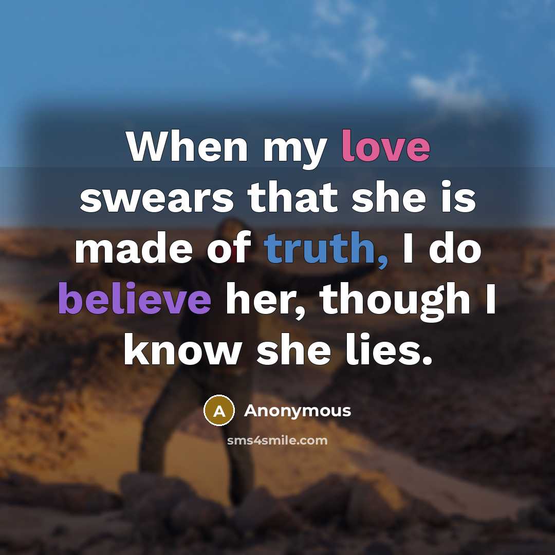 “When my love swears that she is made of truth, I do believe her, though I know she lies.” quote by Anonymous