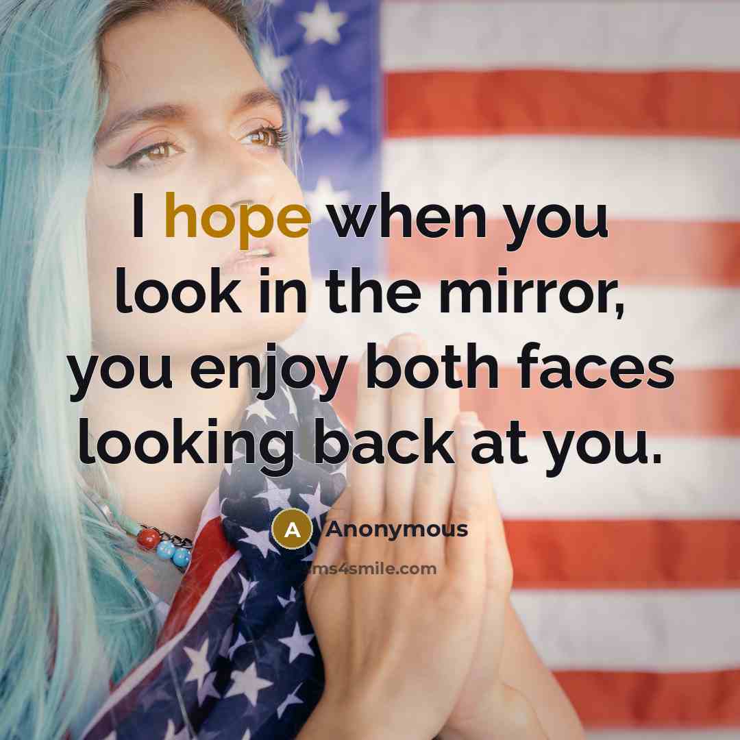 “I hope when you look in the mirror, you enjoy both faces looking back at you.” quote by Anonymous