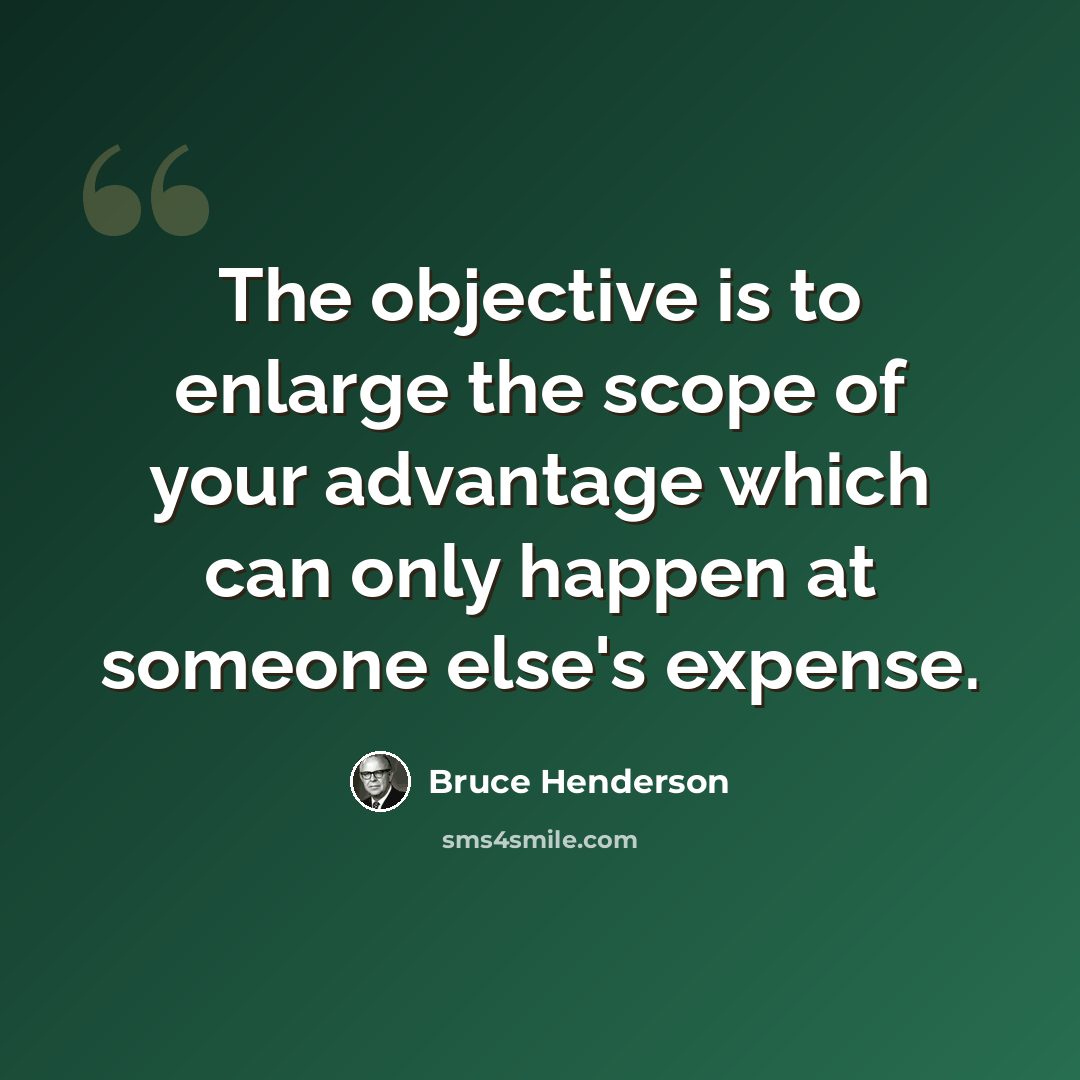 “The objective is to enlarge the scope of your advantage which can only happen at someone else's expense.” quote by Bruce Henderson