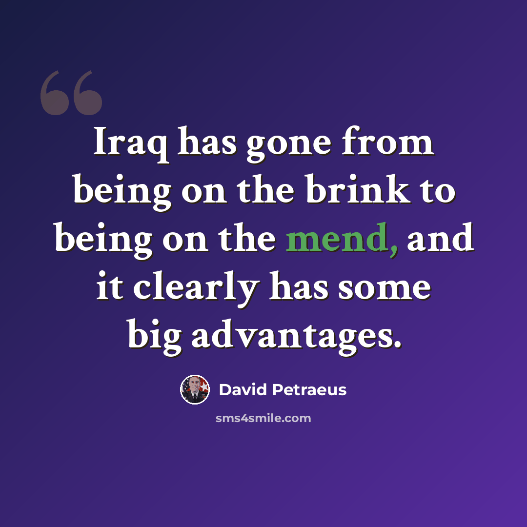 “Iraq has gone from being on the brink to being on the mend, and it clearly has some big advantages.” quote by David Petraeus
