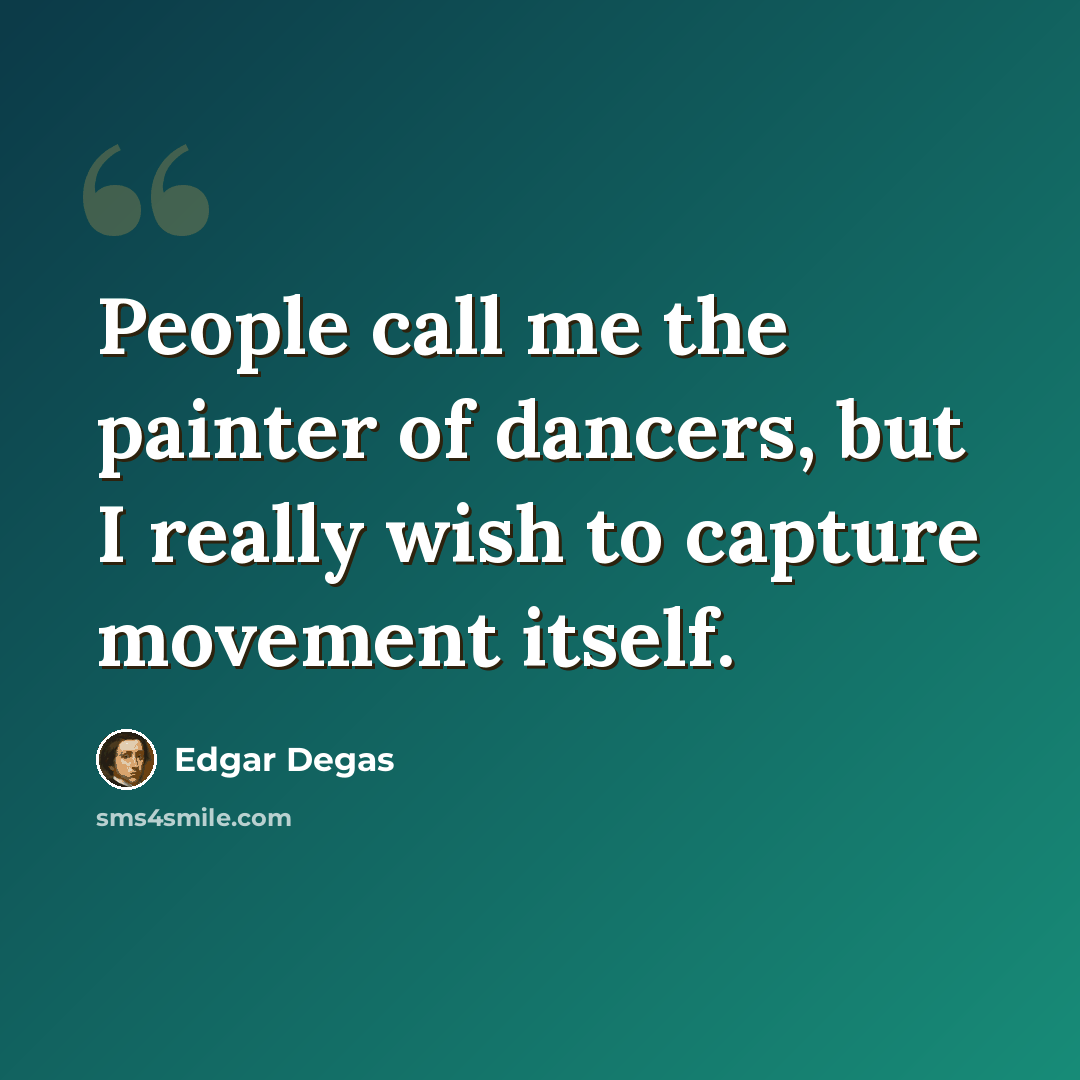 “People call me the painter of dancers, but I really wish to capture movement itself.” quote by Edgar Degas