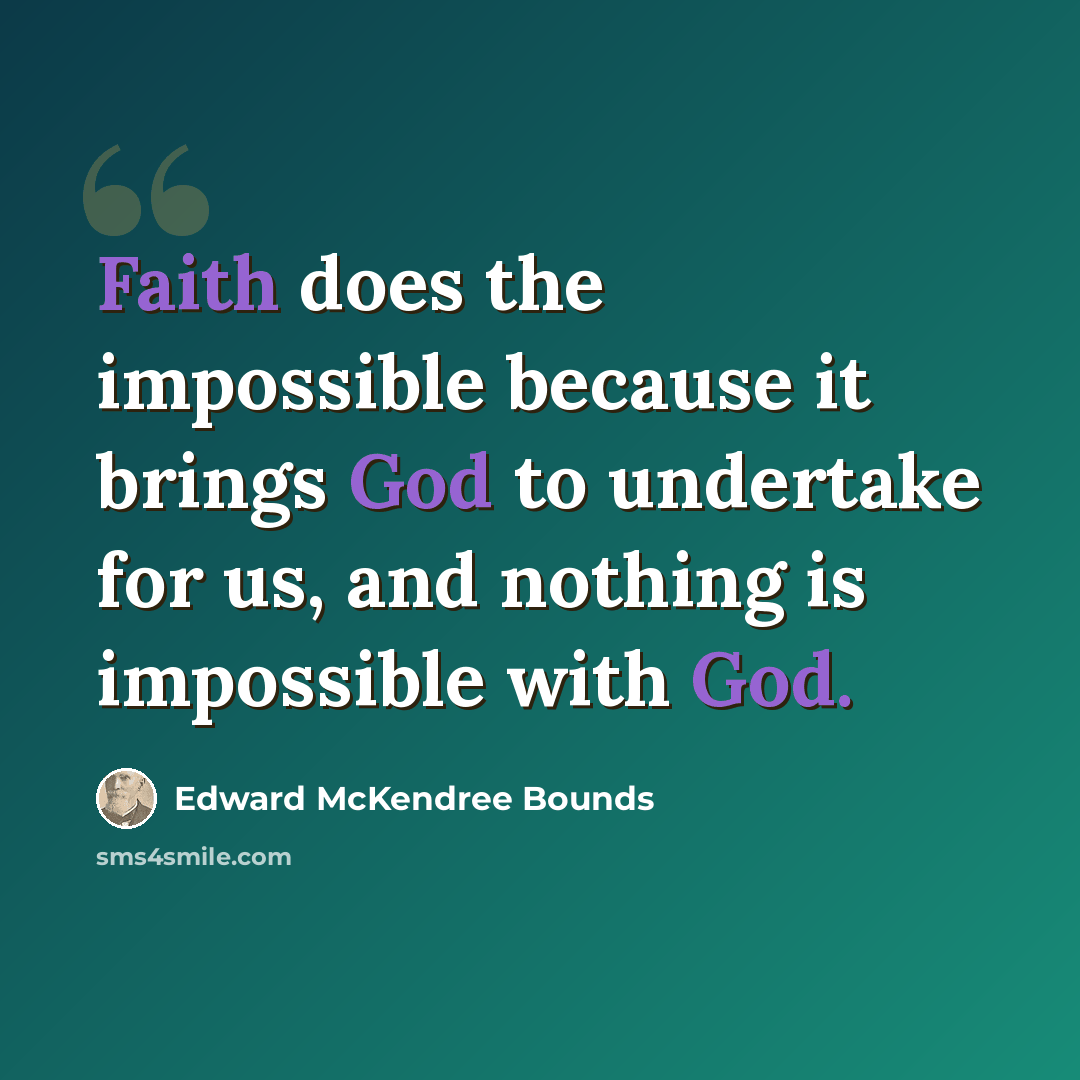“Faith does the impossible because it brings God to undertake for us, and nothing is impossible with God.” quote by Edward McKendree Bounds