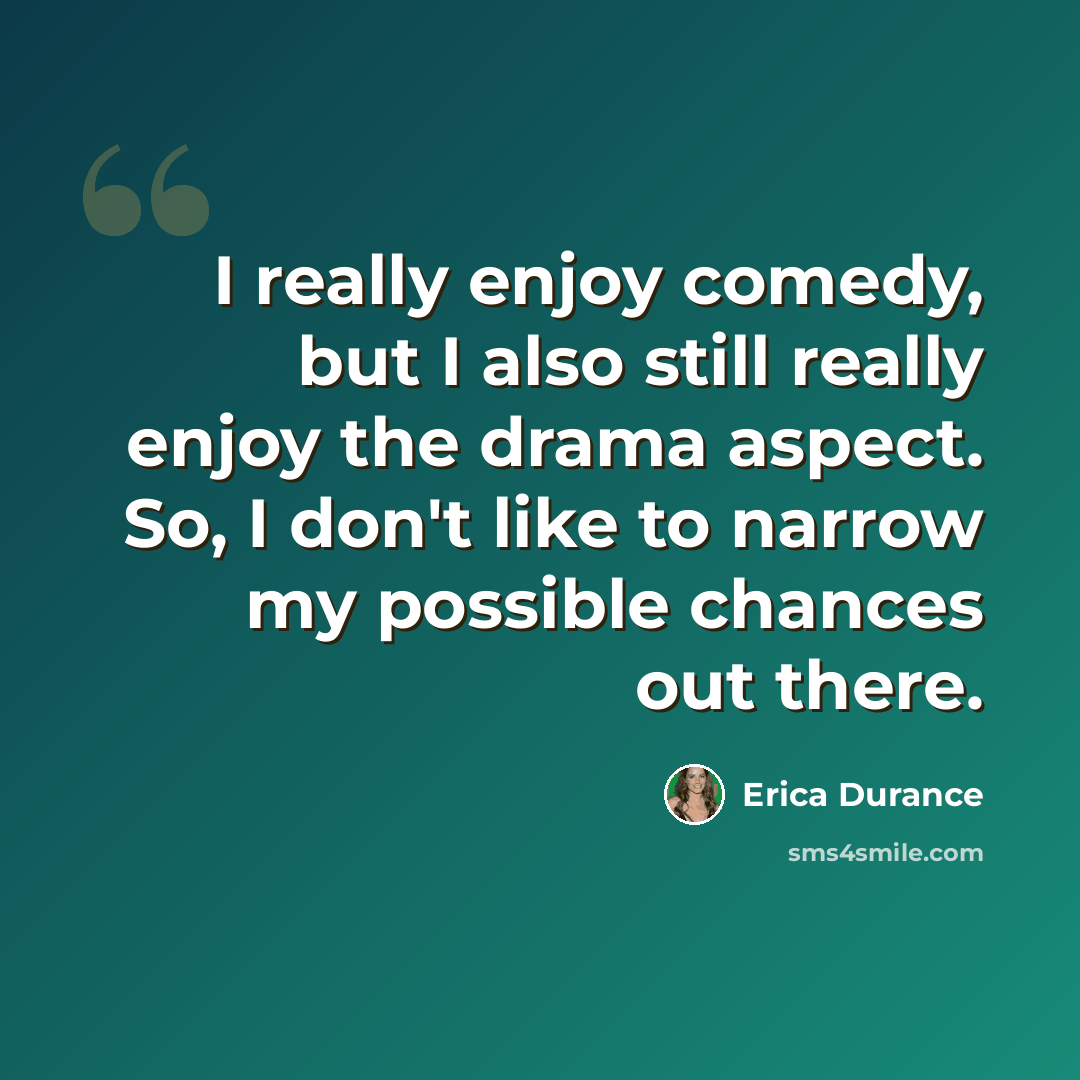 “I really enjoy comedy, but I also still really enjoy the drama aspect. So, I don't like to narrow my possible chances out there.” quote by Erica Durance