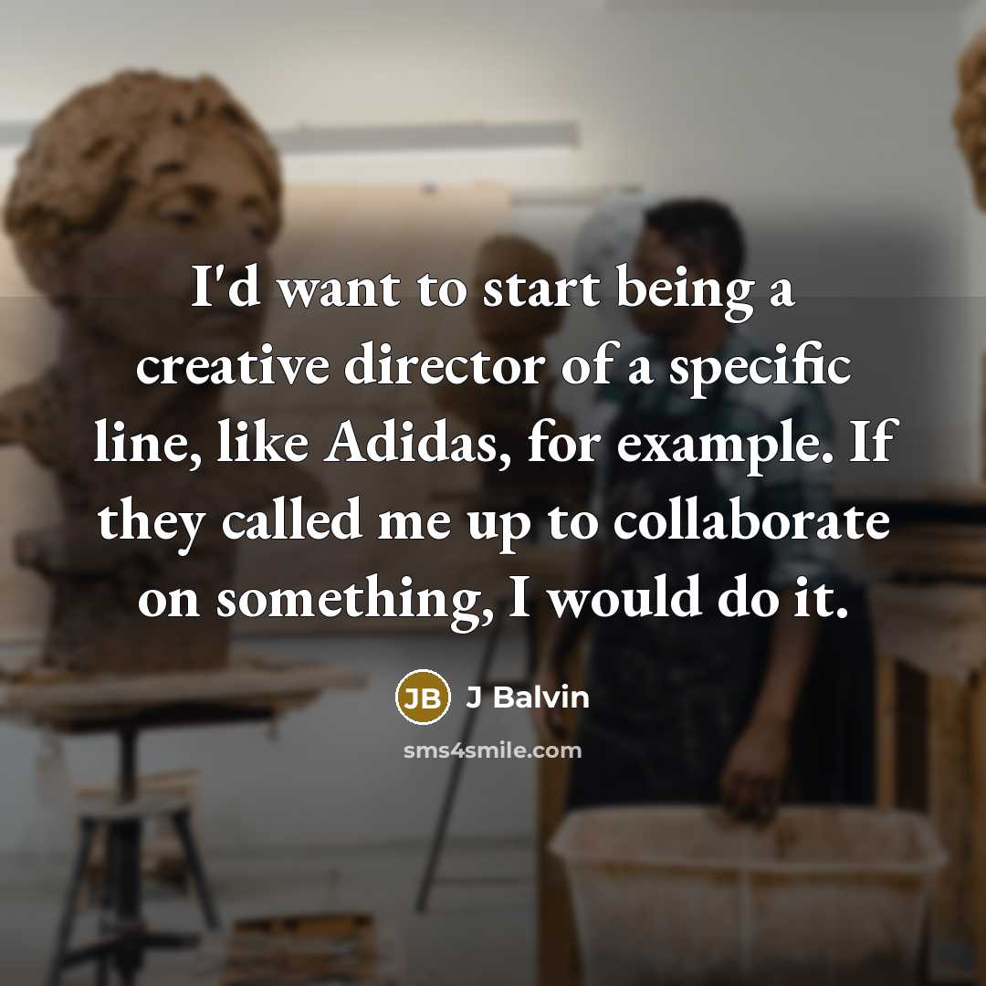 “I'd want to start being a creative director of a specific line, like Adidas, for example. If they called me up to collaborate on something, I would do it.” quote by J Balvin