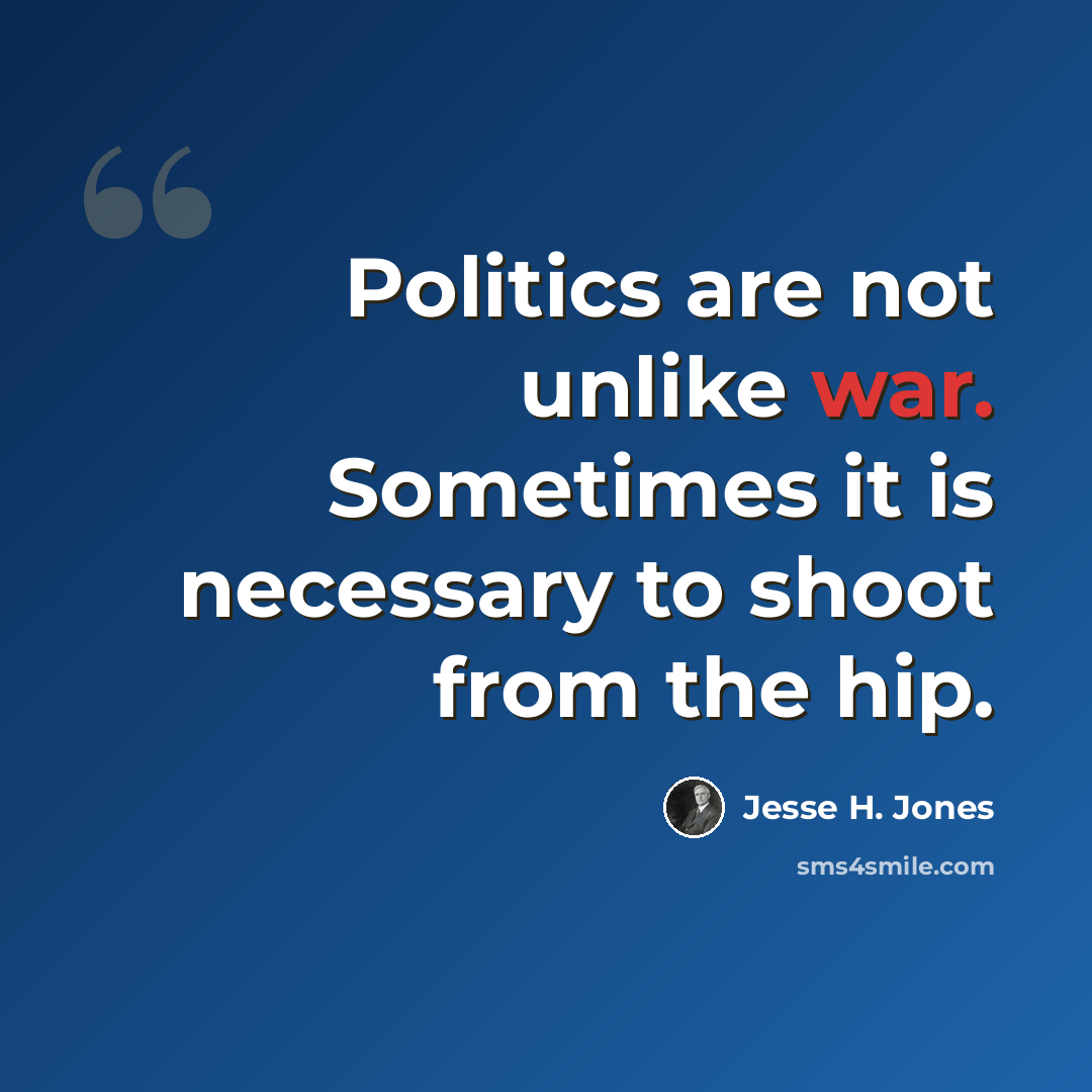“Politics are not unlike war. Sometimes it is necessary to shoot from the hip.” quote by Jesse H. Jones