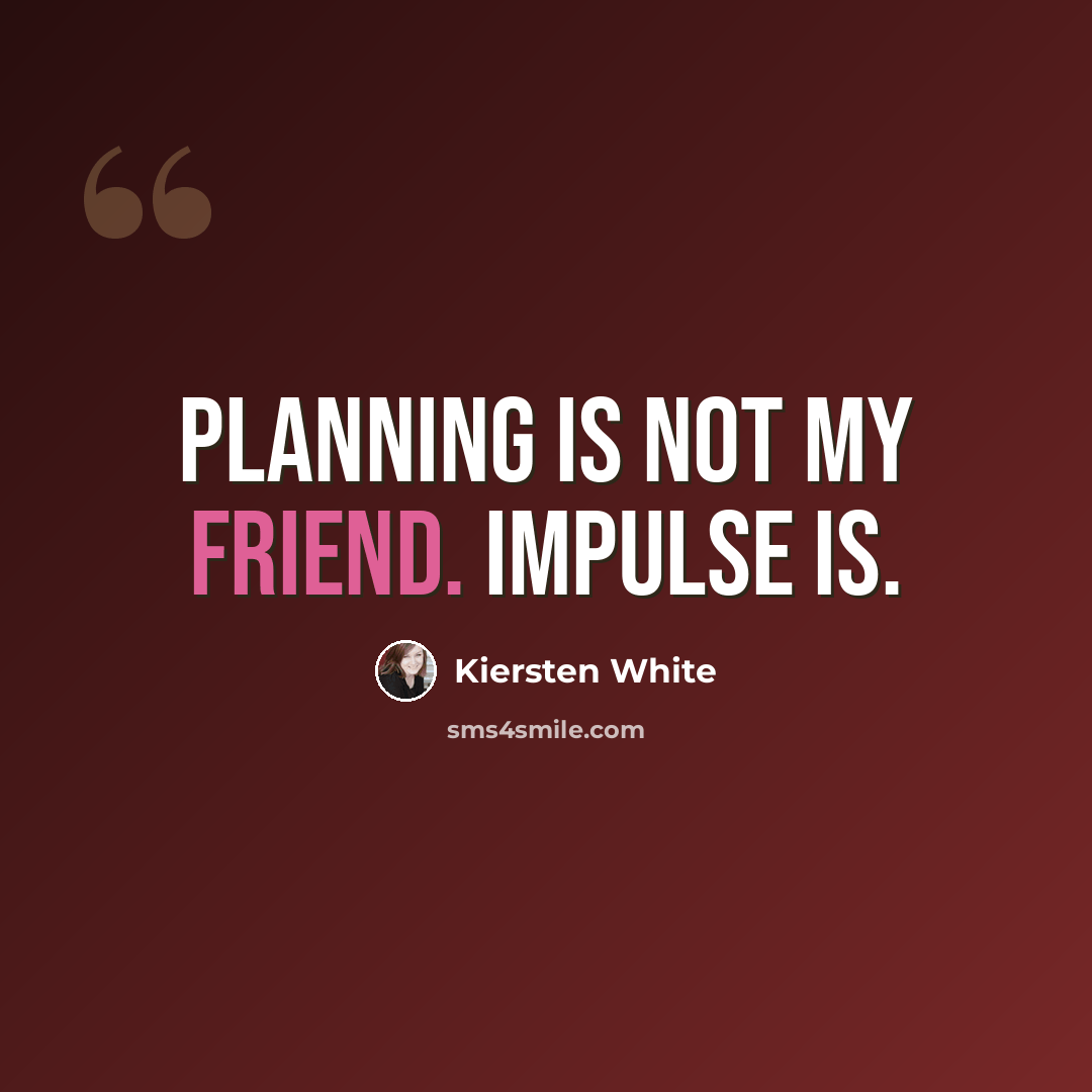 “Planning is not my friend. Impulse is.” quote by Kiersten White
