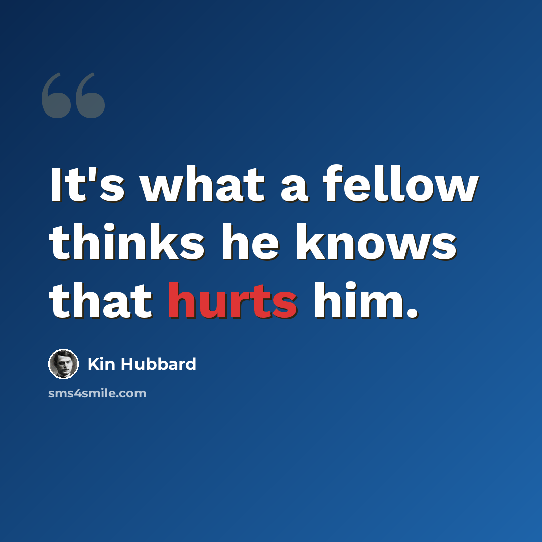 “It's what a fellow thinks he knows that hurts him.” quote by Kin Hubbard