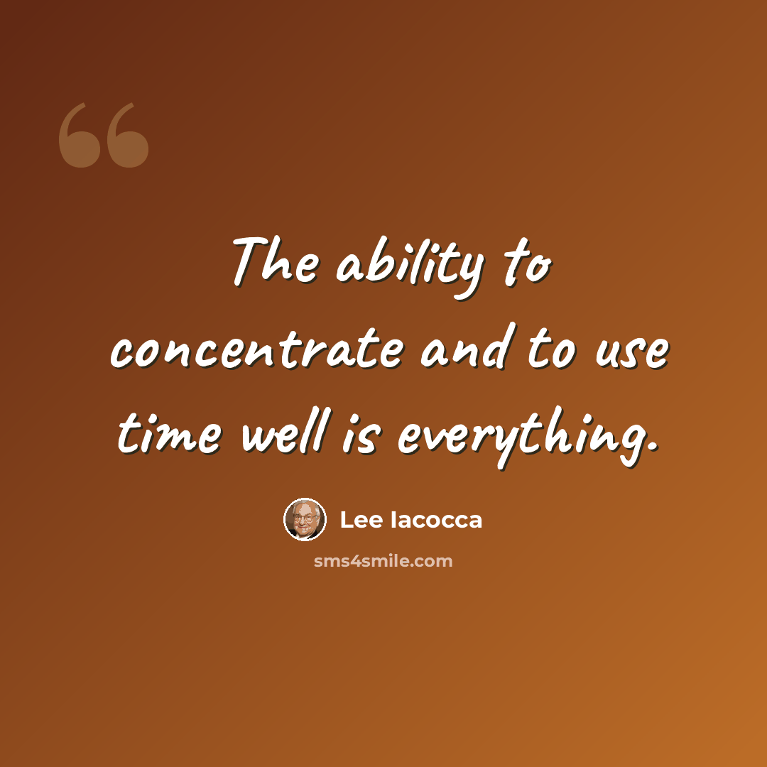 “The ability to concentrate and to use time well is everything.” quote by Lee Iacocca