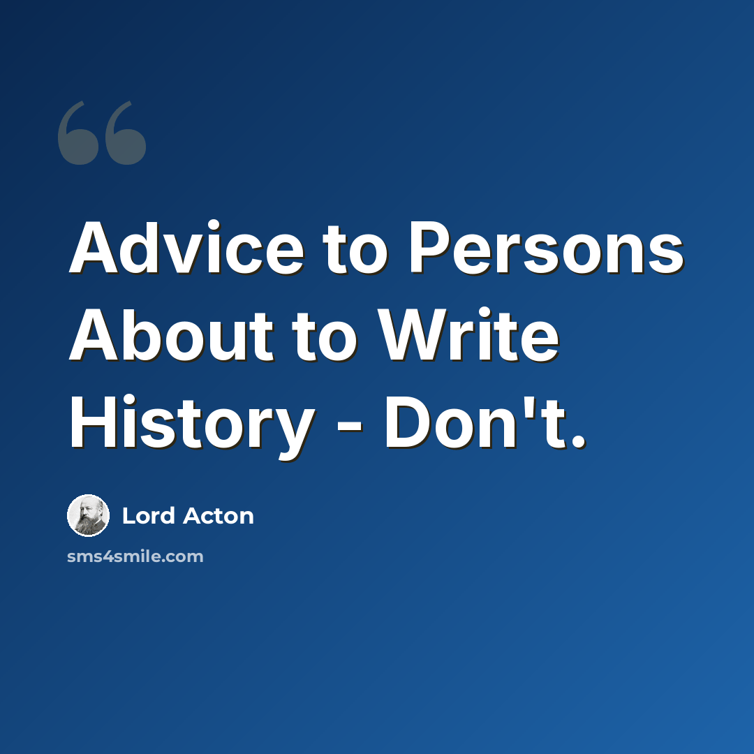 “Advice to Persons About to Write History - Don't.” quote by Lord Acton