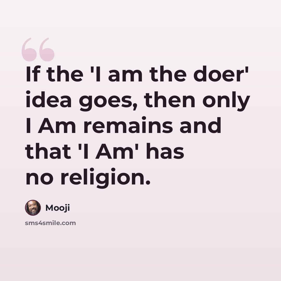 “If the 'I am the doer' idea goes, then only I Am remains and that 'I Am' has no religion.” quote by Mooji