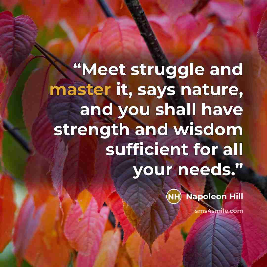 “Meet struggle and master it, says nature, and you shall have strength and wisdom sufficient for all your needs.” quote by Napoleon Hill