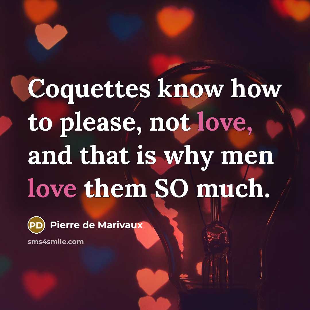 “Coquettes know how to please, not love, and that is why men love them SO much.” quote by Pierre de Marivaux