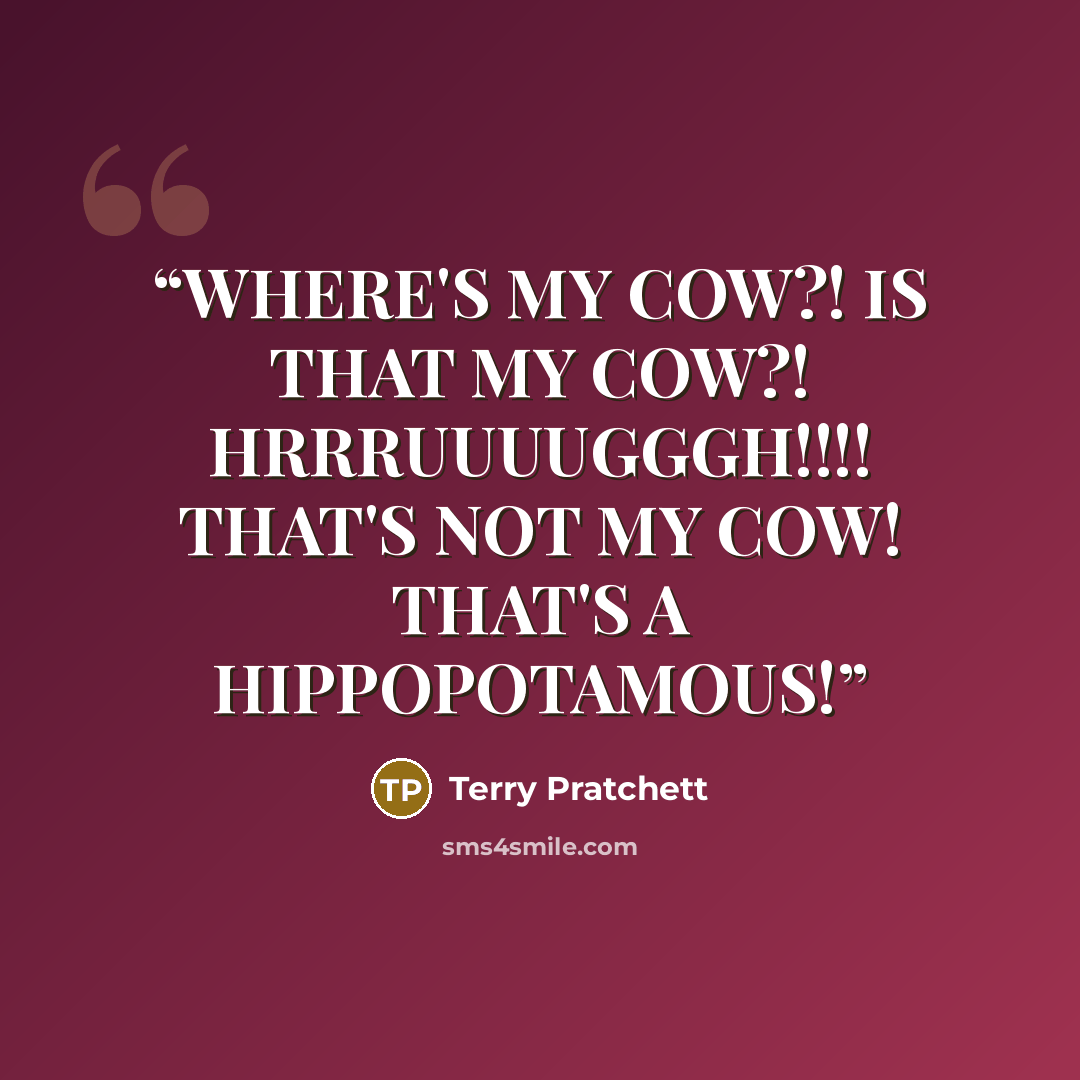 “WHERE'S MY COW?! IS THAT MY COW?! HRRRUUUUGGGH!!!! THAT'S NOT MY COW! THAT'S A HIPPOPOTAMOUS!” quote by Terry Pratchett