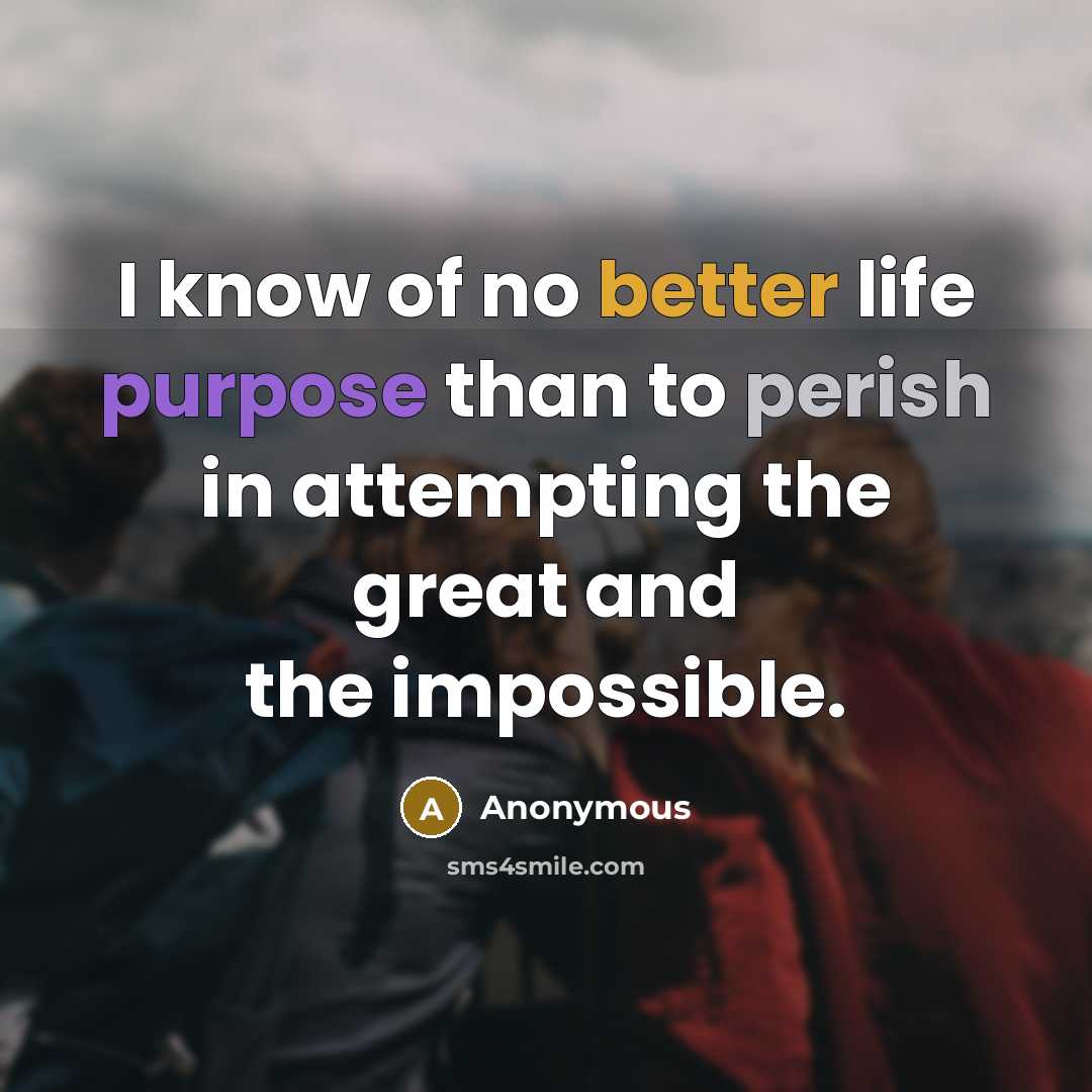 “I know of no better life purpose than to perish in attempting the great and the impossible.” quote by Anonymous