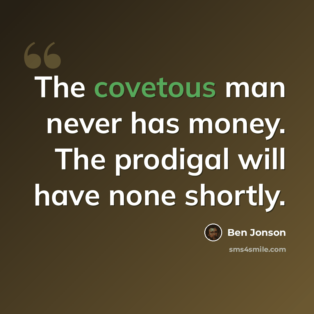 “The covetous man never has money. The prodigal will have none shortly.” quote by Ben Jonson