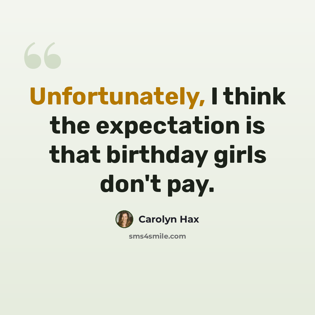 “Unfortunately, I think the expectation is that birthday girls don't pay.” quote by Carolyn Hax