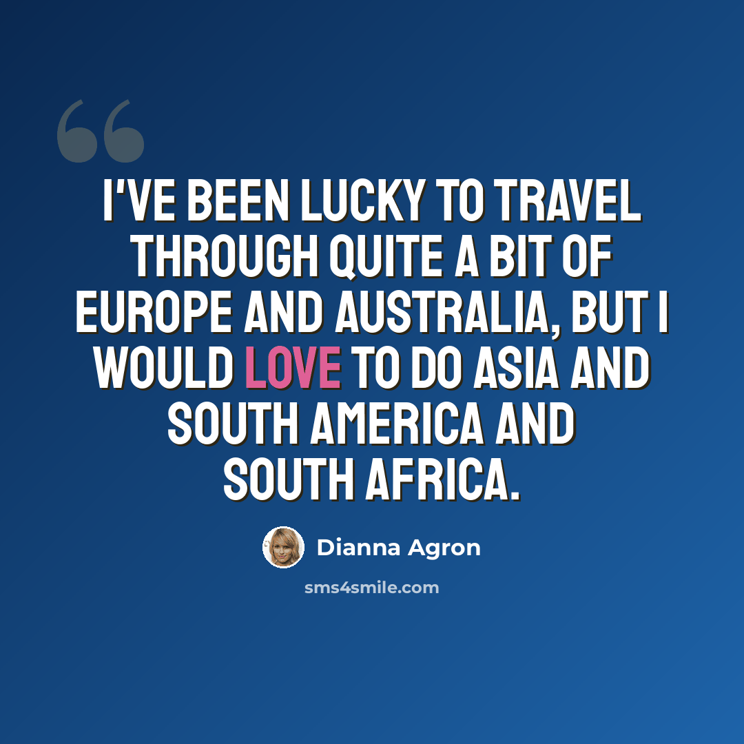“I've been lucky to travel through quite a bit of Europe and Australia, but I would love to do Asia and South America and South Africa.” quote by Dianna Agron