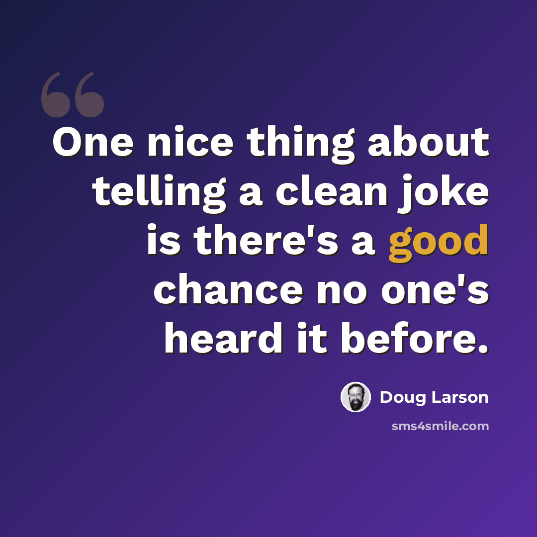 “One nice thing about telling a clean joke is there's a good chance no one's heard it before.” quote by Doug Larson